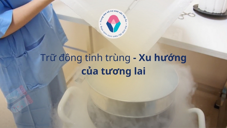 Trữ đông tinh trùng - Xu hướng của tương lai