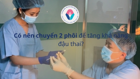 Có nên chuyển 2 phôi để tăng khả năng đậu thai?