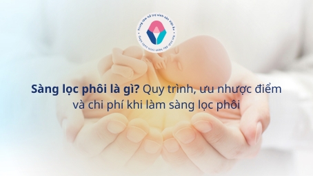 Sàng lọc phôi là gì Quy trình, ưu nhược điểm và chi phí khi sàng lọc phôi